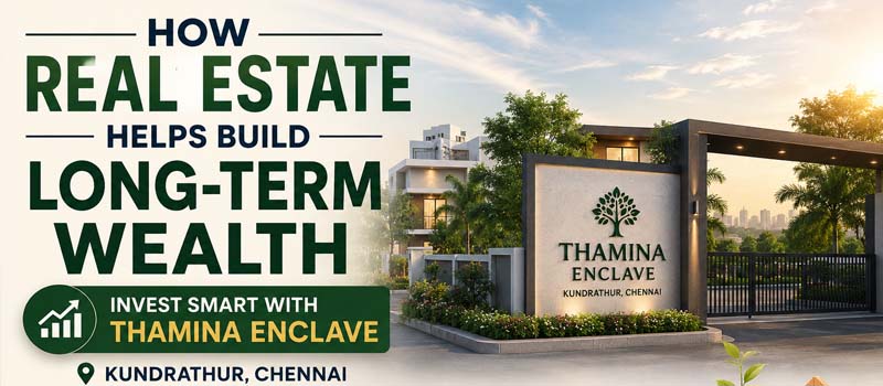 How Real Estate Helps Build Long-Term Wealth Thamina Enclave Kundrathur Chennai
